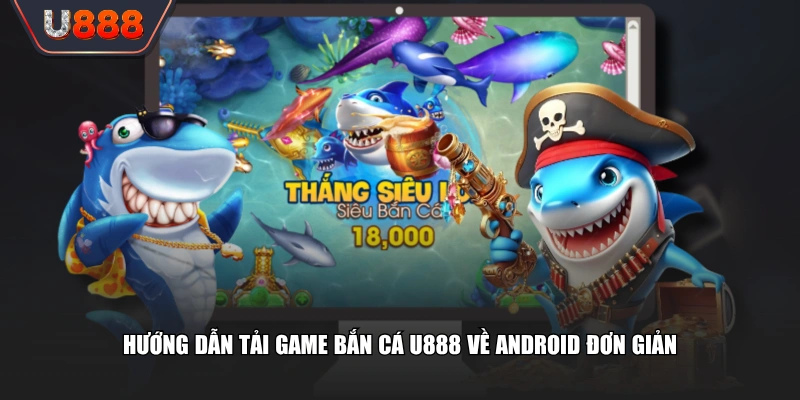 Tải Game Bắn Cá Trải Nghiệm Ngư Trường Hấp Dẫn 3 Hướng dẫn tải game bắn cá U888 về Android đơn giản